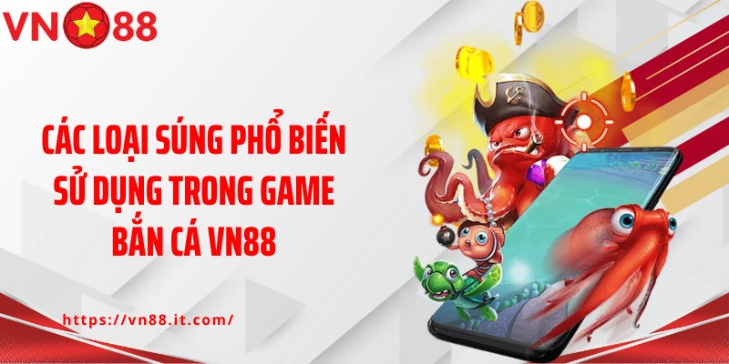 Các loại súng phổ biến sử dụng trong game bắn cá VN88