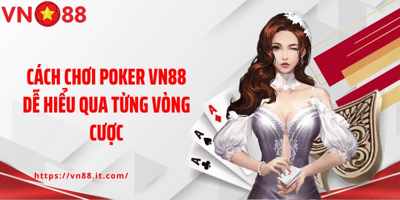 Cách chơi poker VN88 dễ hiểu qua từng vòng cược