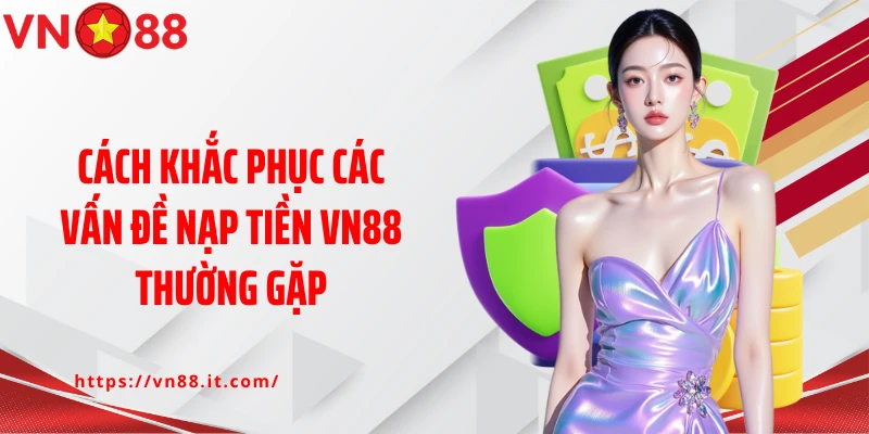 Cách khắc phục các vấn đề nạp tiền VN88 thường gặp