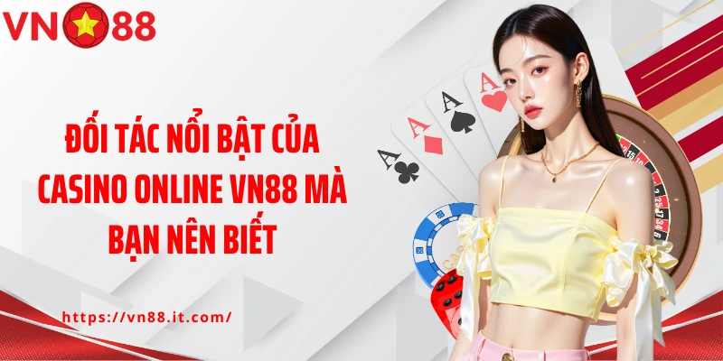 Đối tác nổi bật của casino online VN88 mà bạn nên biết