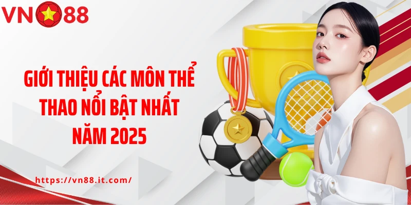 Giới thiệu các môn thể thao nổi bật nhất năm 2025