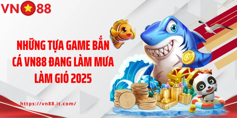 Những tựa game bắn cá VN88 đang làm mưa làm gió 2025