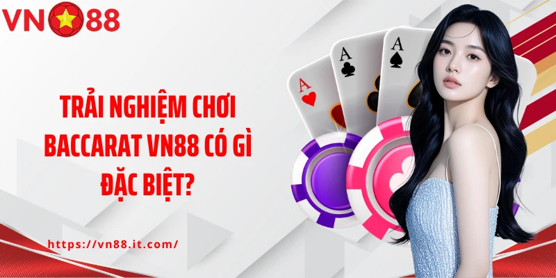 Trải nghiệm chơi Baccarat VN88 có gì đặc biệt?