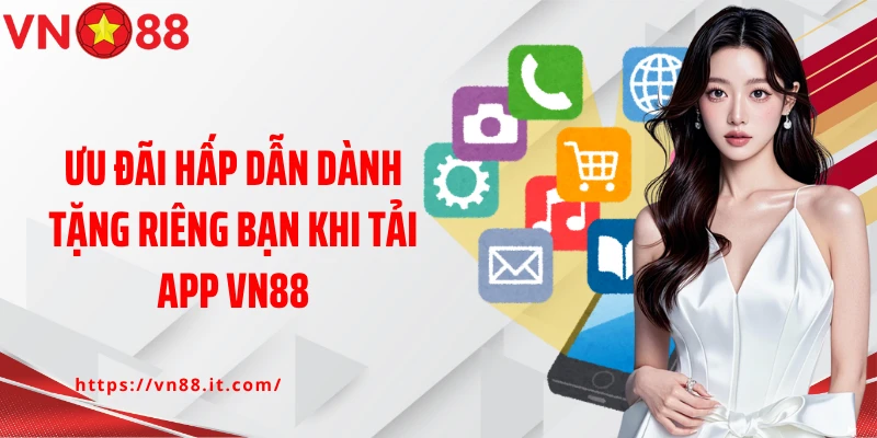 Ưu đãi hấp dẫn dành tặng riêng bạn khi tải app VN88