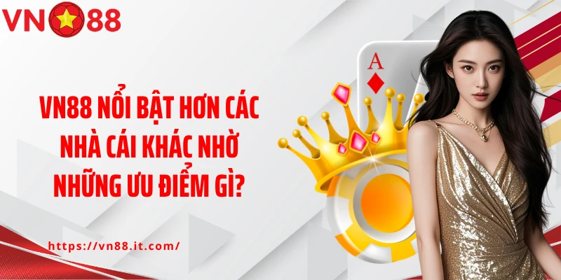 VN88 nổi bật hơn các nhà cái khác nhờ những ưu điểm gì?